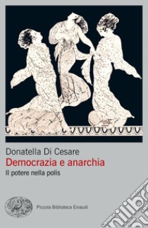 Democrazia e anarchia. Il potere nella polis libro di Di Cesare Donatella