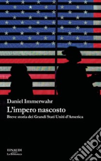 L'impero nascosto. Breve storia dei grandi Stati Uniti d'America libro di Immerwahr Daniel