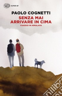 Senza mai arrivare in cima. Viaggio in Himalaya libro di Cognetti Paolo