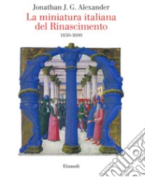 La miniatura italiana del Rinascimento 1450-1600 libro di Alexander Jonathan J. G.; Crivello F. (cur.)