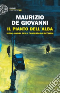 Il pianto dell'alba. Ultima ombra per il commissario Ricciardi libro di De Giovanni Maurizio