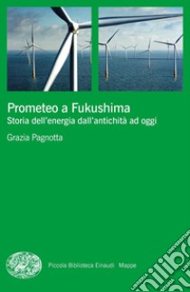 Prometeo a Fukushima. Storia dell'energia dall'antichità ad oggi libro di Pagnotta Grazia