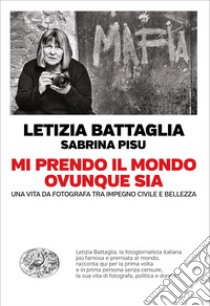 Mi prendo il mondo ovunque sia. Una vita da fotografa tra impegno civile e bellezza libro di Battaglia Letizia; Pisu Sabrina