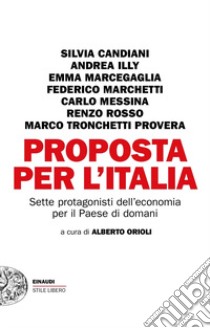 Proposta per l'Italia. Sette protagonisti dell'economia per il Paese di domani libro di Orioli A. (cur.)