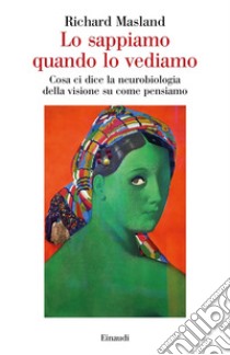 Lo sappiamo quando lo vediamo. Cosa ci dice la neurobiologia della visione su come pensiamo libro di Masland Richard