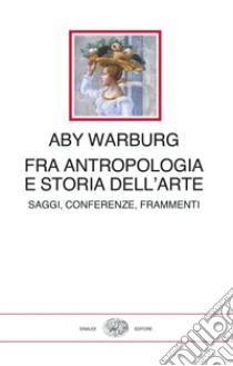 Fra antropologia e storia dell'arte. Saggi, conferenze, frammenti libro di Warburg Aby; Ghelardi M. (cur.)