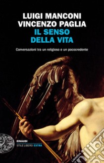 Il senso della vita. Conversazioni tra un religioso e un pococredente libro di Manconi Luigi; Paglia Vincenzo