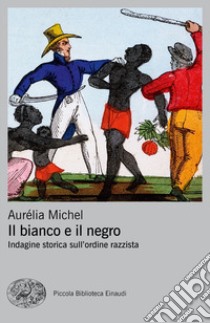 Il bianco e il negro. Indagine storica sull'ordine razzista libro di Michel Aurélia