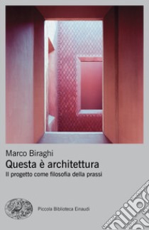 Questa è architettura. Il progetto come filosofia della prassi libro di Biraghi Marco