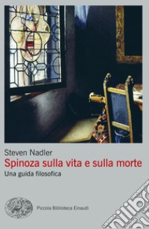 Spinoza sulla vita e sulla morte. Una guida filosofica libro di Nadler Steven