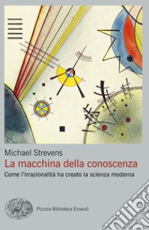 La macchina della conoscenza. Come l'irrazionalità ha creato la scienza moderna libro di Strevens Michael