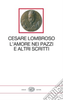 L'amore nei pazzi e altri scritti (1851-1909) libro di Lombroso Cesare; Cavaglion A. (cur.)