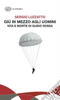 Giù in mezzo agli uomini. Vita e morte di Guido Rossa libro di Luzzatto Sergio