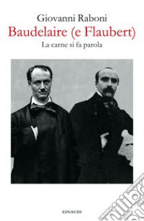 Baudelaire (e Flaubert). La carne si fa parola libro di Raboni Giovanni; Valduga P. (cur.)