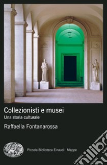 Collezionisti e musei. Una storia culturale libro di Fontanarossa Raffaella