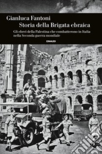 Storia della Brigata ebraica. Gli ebrei della Palestina che combatterono in Italia nella Seconda guerra mondiale libro di Fantoni Gianluca