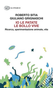 Io le patate le bollo vive. Ricerca, sperimentazione animale, vita libro di Sitia Roberto; Grignaschi Giuliano