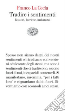 Tradire i sentimenti. Rossori, lacrime, imbarazzi libro di La Cecla Franco