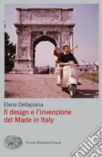 Il design e l'invenzione del made in Italy libro di Dellapiana Elena