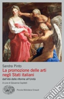 La promozione delle arti negli Stati italiani dall'età delle riforme all'Unità libro di Pinto Sandra; Capitelli G. (cur.)