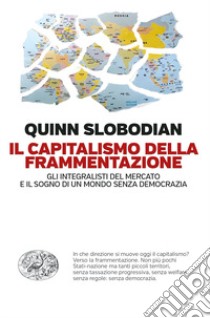 Il capitalismo della frammentazione. Gli integralisti del mercato e il sogno di un mondo senza democrazia libro di Slobodian Quinn