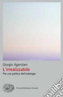 L'irrealizzabile. Per una politica dell'ontologia libro di Agamben Giorgio