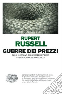 Guerre dei prezzi. Come i mercati delle materie prime creano un mondo caotico libro di Russell Rupert