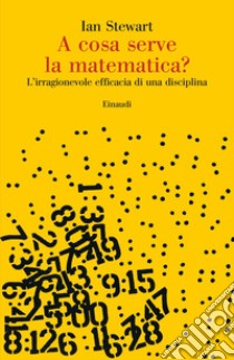 A cosa serve la matematica? L'irragionevole efficacia di una disciplina libro di Stewart Ian