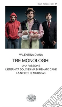 Tre monologhi: Una passione-L'eternità dolcissima di Renato Cane-La nipote di Mubarak libro di Diana Valentina