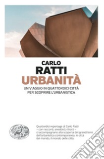 Urbanità. Un viaggio in quattordici città per scoprire l'urbanistica libro di Ratti Carlo