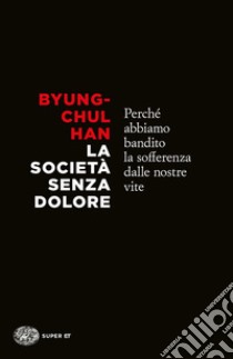 La società senza dolore. Perché abbiamo bandito la sofferenza dalle nostre vite libro di Han Byung-Chul