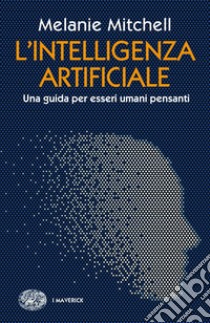 L'intelligenza artificiale. Una guida per esseri umani pensanti libro di Mitchell Melanie