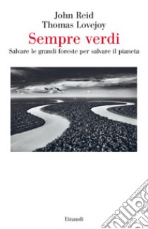 Sempre verdi. Salvare le grandi foreste per salvare il pianeta libro di Reid John W.; Lovejoy Thomas E.