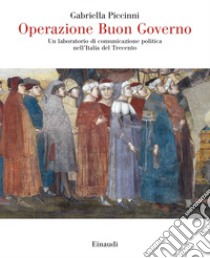 Operazione Buon Governo. Un laboratorio di comunicazione politica nell'Italia del Trecento libro di Piccinni Gabriella