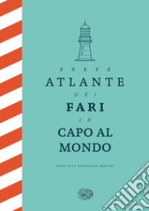 Breve atlante dei fari in capo al mondo. Ediz. illustrata libro di González Macías José Luis