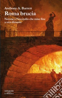 Roma brucia. Nerone e l'incendio che mise fine a una dinastia libro di Barrett Anthony