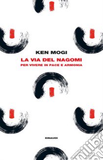 La via del nagomi. Per vivere in pace e armonia libro di Mogi Ken