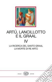 Artù, Lancillotto e il Graal. Vol. 4: La ricerca del Santo Graal. La morte di Re Artù libro di Leonardi L. (cur.)