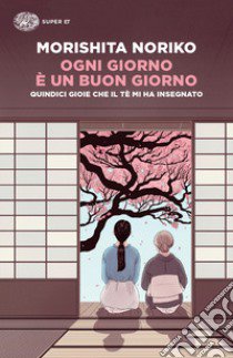 Ogni giorno è un buon giorno. Quindici gioie che il tè mi ha insegnato libro di Morishita Noriko