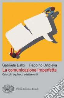 La comunicazione imperfetta. Ostacoli, equivoci, adattamenti libro di Balbi Gabriele; Ortoleva Peppino