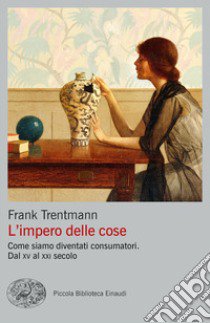 L'impero delle cose. Come siamo diventati consumatori. Dal XV al XXI secolo libro di Trentmann Frank