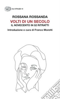 Volti di un secolo. Il Novecento in 52 ritratti libro di Rossanda Rossana; Moretti F. (cur.)