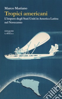 Tropici americani. L'impero degli Stati Uniti in America Latina nel Novecento libro di Mariano Marco