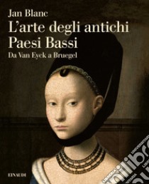 L'arte degli antichi Paesi Bassi. Da Van Eyck a Bruegel libro di Blanc Jan