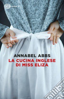 La cucina inglese di Miss Eliza libro di Abbs Annabel