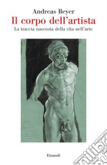 Il corpo dell'artista. La traccia nascosta della vita nell'arte libro di Beyer Andreas