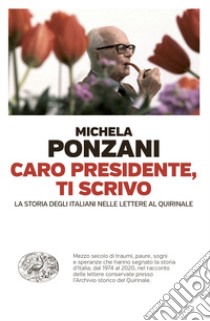 Caro presidente, ti scrivo. La Storia degli italiani nelle lettere al Quirinale libro di Ponzani Michela