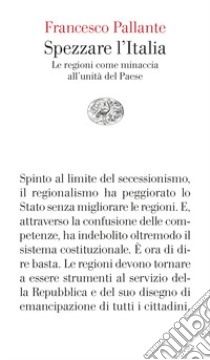 Spezzare l'Italia. Le regioni come minaccia all'unità del Paese libro di Pallante Francesco