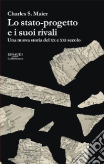 Lo stato-progetto e i suoi rivali. Una nuova storia del XX e XXI secolo libro di Maier Charles S.