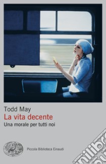 La vita decente. Una morale per tutti noi libro di May Todd